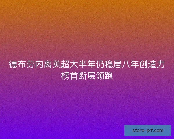 德布劳内离英超大半年仍稳居八年创造力榜首断层领跑