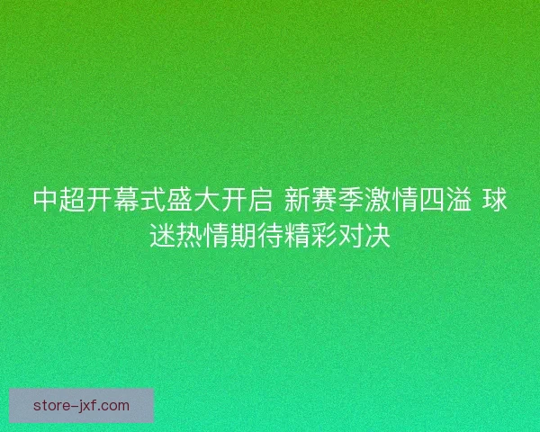 中超开幕式盛大开启 新赛季激情四溢 球迷热情期待精彩对决