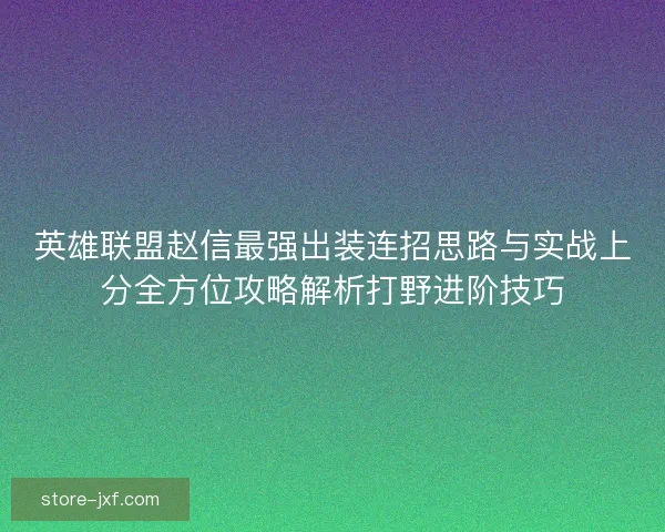 英雄联盟赵信最强出装连招思路与实战上分全方位攻略解析打野进阶技巧